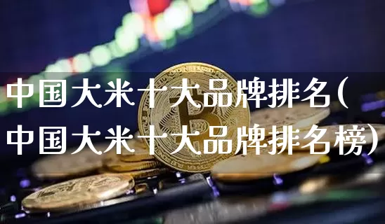 中国大米十大品牌排名(中国大米十大品牌排名榜)_https://www.jyywjc.com_股票板块_第1张