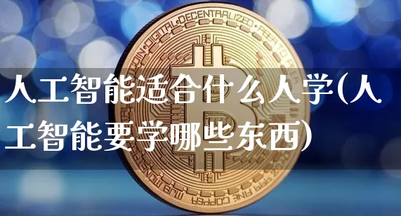 人工智能适合什么人学(人工智能要学哪些东西)_https://www.jyywjc.com_股票板块_第1张
