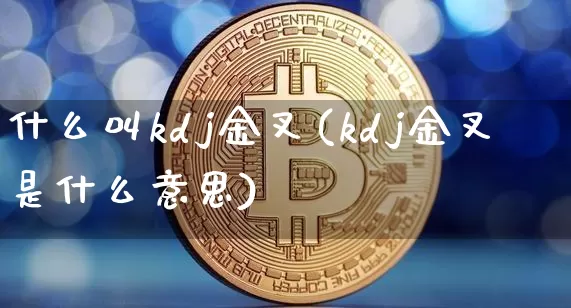 什么叫kdj金叉(kdj金叉是什么意思)_https://www.jyywjc.com_股票趋势_第1张
