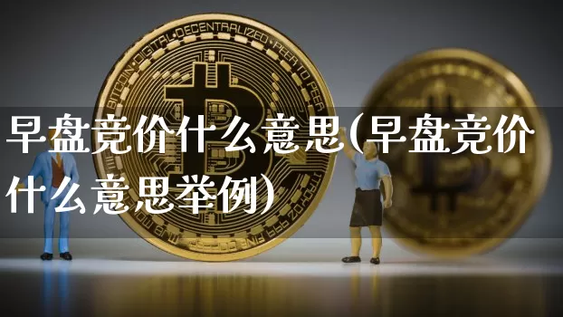 早盘竞价什么意思(早盘竞价什么意思举例)_https://www.jyywjc.com_股票板块_第1张