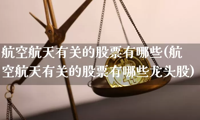 航空航天有关的股票有哪些(航空航天有关的股票有哪些龙头股)_https://www.jyywjc.com_股票_第1张