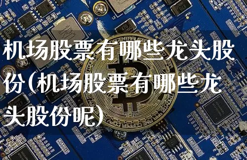 机场股票有哪些龙头股份(机场股票有哪些龙头股份呢)_https://www.jyywjc.com_股票趋势_第1张