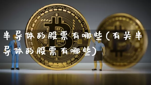 半导体的股票有哪些(有关半导体的股票有哪些)_https://www.jyywjc.com_股票价格_第1张