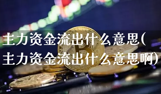 主力资金流出什么意思(主力资金流出什么意思啊)_https://www.jyywjc.com_股票行情_第1张