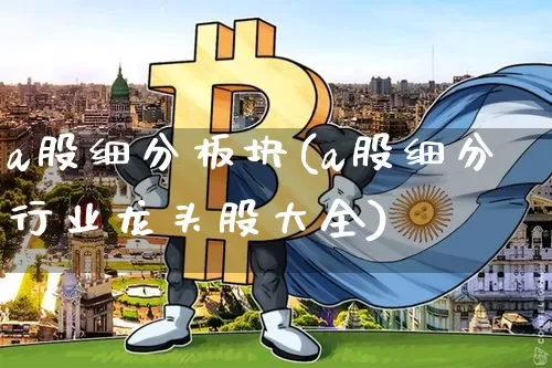 a股细分板块(a股细分行业龙头股大全)_https://www.jyywjc.com_科创板_第1张