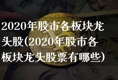 2020年股市各板块龙头股(2020年股市各板块龙头股票有哪些)_https://www.jyywjc.com_股票行情_第1张
