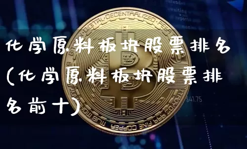化学原料板块股票排名(化学原料板块股票排名前十)_https://www.jyywjc.com_股票_第1张