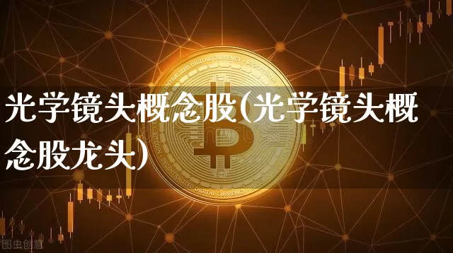 光学镜头概念股(光学镜头概念股龙头)_https://www.jyywjc.com_股票板块_第1张