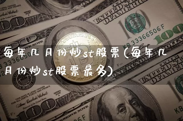 每年几月份炒st股票(每年几月份炒st股票最多)_https://www.jyywjc.com_股票_第1张