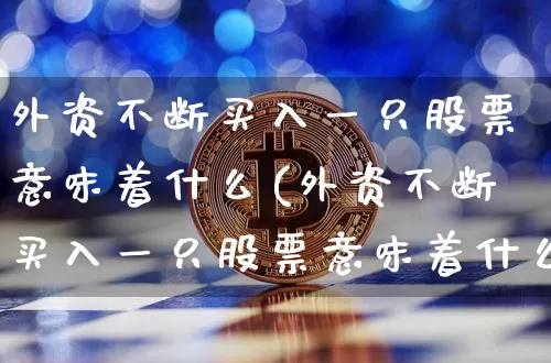 外资不断买入一只股票意味着什么(外资不断买入一只股票意味着什么呢)_https://www.jyywjc.com_股票价格_第1张