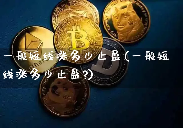 一般短线涨多少止盈(一般短线涨多少止盈?)_https://www.jyywjc.com_股票板块_第1张