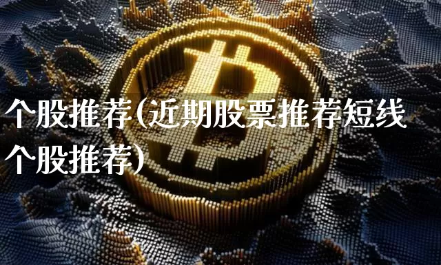 个股推荐(近期股票推荐短线个股推荐)_https://www.jyywjc.com_股票行情_第1张