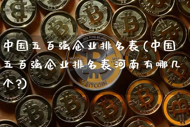 中国五百强企业排名表(中国五百强企业排名表河南有哪几个?)_https://www.jyywjc.com_股票_第1张