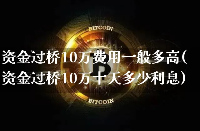 资金过桥10万费用一般多高(资金过桥10万十天多少利息)_https://www.jyywjc.com_股票板块_第1张