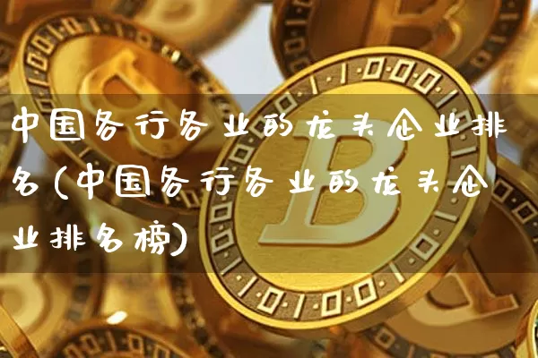 中国各行各业的龙头企业排名(中国各行各业的龙头企业排名榜)_https://www.jyywjc.com_股票_第1张