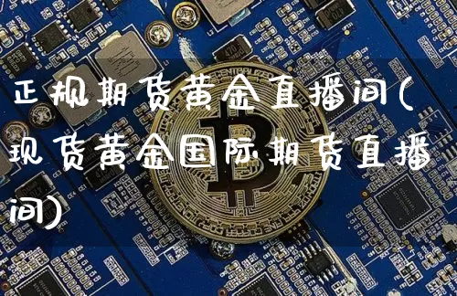 正规期货黄金直播间(现货黄金国际期货直播间)_https://www.jyywjc.com_北交所_第1张