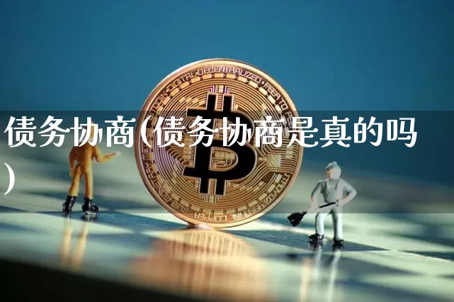 债务协商(债务协商是真的吗)_https://www.jyywjc.com_股票板块_第1张