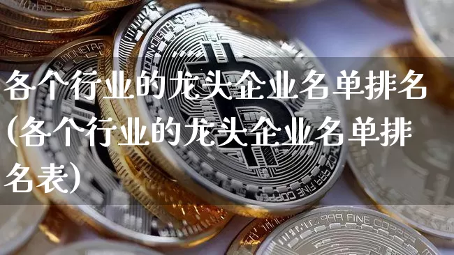 各个行业的龙头企业名单排名(各个行业的龙头企业名单排名表)_https://www.jyywjc.com_股票_第1张
