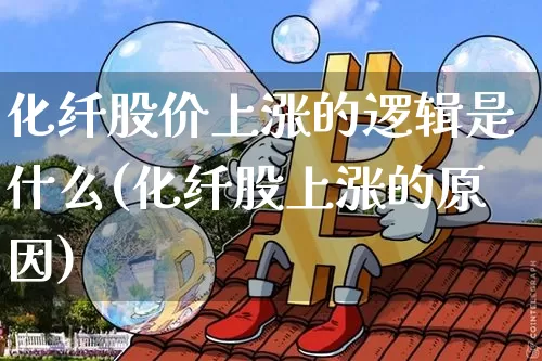 化纤股价上涨的逻辑是什么(化纤股上涨的原因)_https://www.jyywjc.com_股票板块_第1张