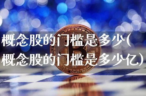 概念股的门槛是多少(概念股的门槛是多少亿)_https://www.jyywjc.com_创业板_第1张
