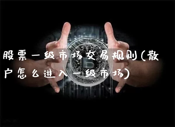股票一级市场交易规则(散户怎么进入一级市场)_https://www.jyywjc.com_深交所_第1张