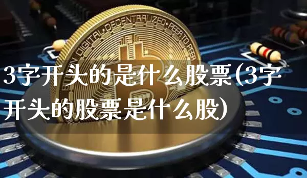 3字开头的是什么股票(3字开头的股票是什么股)_https://www.jyywjc.com_上交所_第1张
