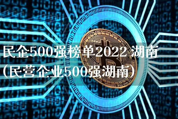 民企500强榜单2022 湖南(民营企业500强湖南)_https://www.jyywjc.com_股票行情_第1张