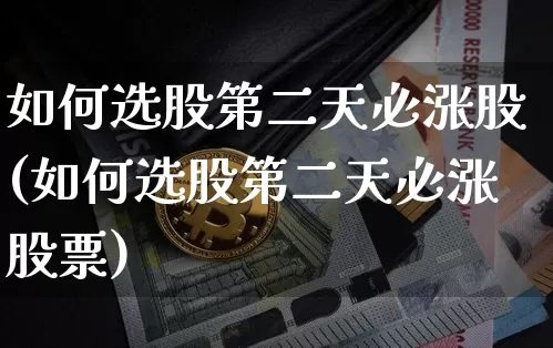 如何选股第二天必涨股(如何选股第二天必涨股票)_https://www.jyywjc.com_股票价格_第1张