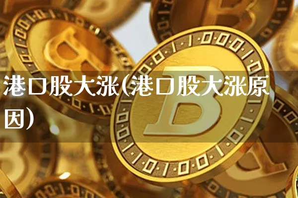 港口股大涨(港口股大涨原因)_https://www.jyywjc.com_股票趋势_第1张