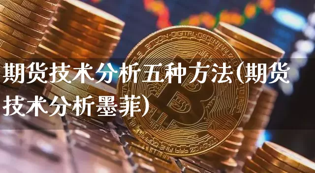 期货技术分析五种方法(期货技术分析墨菲)_https://www.jyywjc.com_创业板_第1张
