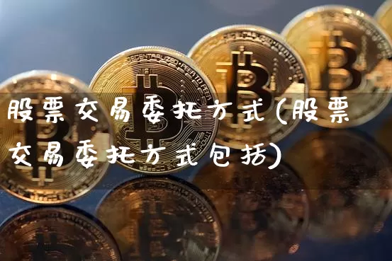 股票交易委托方式(股票交易委托方式包括)_https://www.jyywjc.com_深交所_第1张