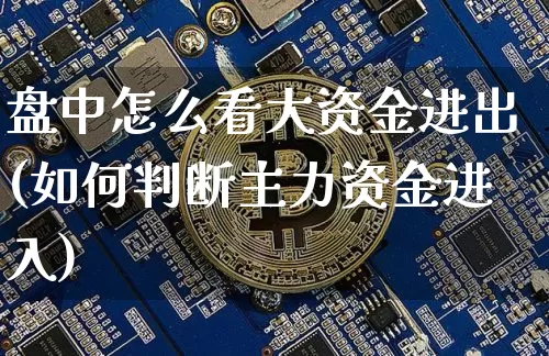 盘中怎么看大资金进出(如何判断主力资金进入)_https://www.jyywjc.com_股票行情_第1张