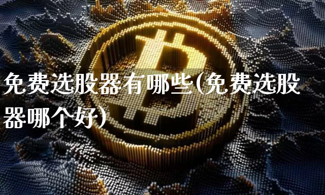 免费选股器有哪些(免费选股器哪个好)_https://www.jyywjc.com_股票趋势_第1张