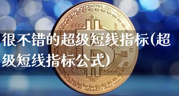 很不错的超级短线指标(超级短线指标公式)_https://www.jyywjc.com_股票行情_第1张