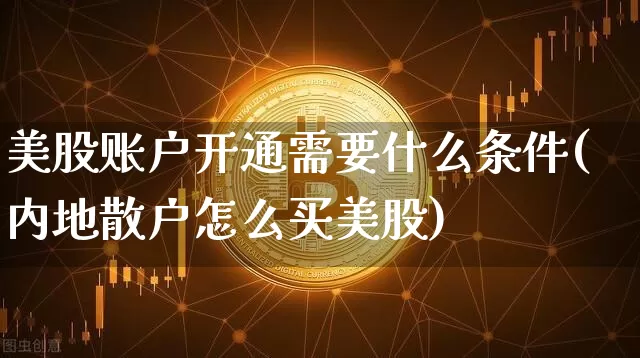 美股账户开通需要什么条件(内地散户怎么买美股)_https://www.jyywjc.com_股票趋势_第1张