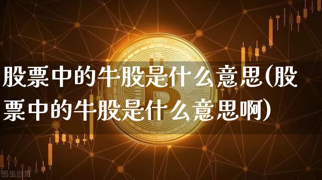 股票中的牛股是什么意思(股票中的牛股是什么意思啊)_https://www.jyywjc.com_股票趋势_第1张