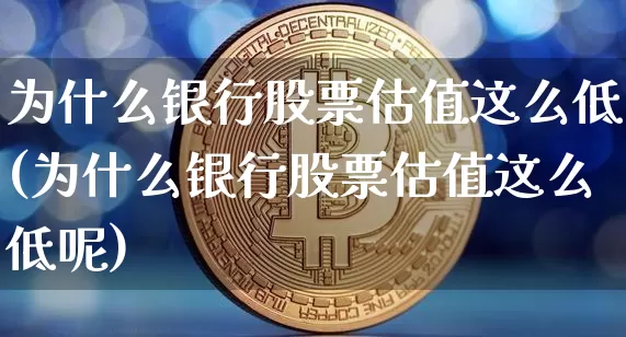 为什么银行股票估值这么低(为什么银行股票估值这么低呢)_https://www.jyywjc.com_股票趋势_第1张