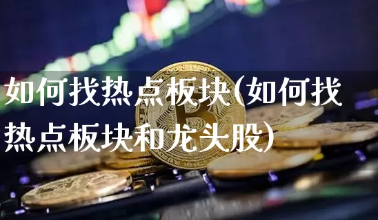 如何找热点板块(如何找热点板块和龙头股)_https://www.jyywjc.com_股票_第1张