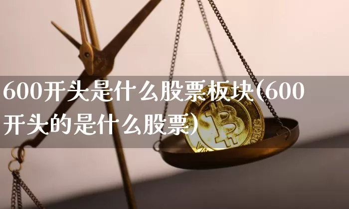 600开头是什么股票板块(600开头的是什么股票)_https://www.jyywjc.com_科创板_第1张