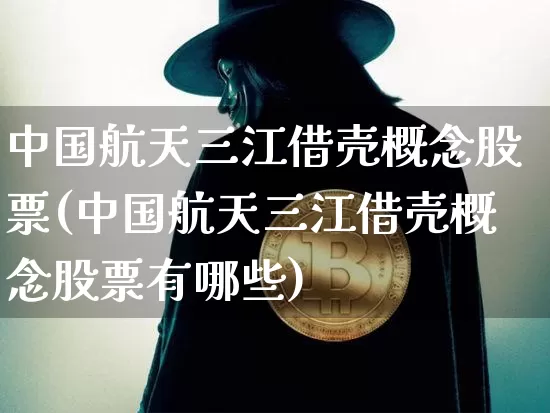 中国航天三江借壳概念股票(中国航天三江借壳概念股票有哪些)_https://www.jyywjc.com_股票价格_第1张