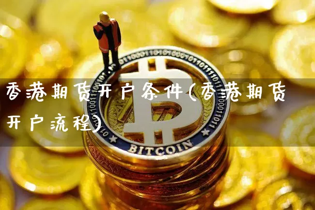 香港期货开户条件(香港期货开户流程)_https://www.jyywjc.com_深交所_第1张