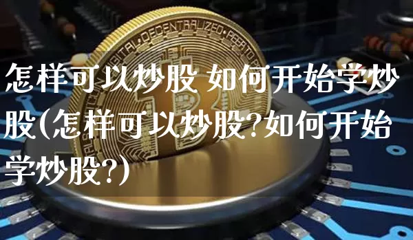 怎样可以炒股 如何开始学炒股(怎样可以炒股?如何开始学炒股?)_https://www.jyywjc.com_股票板块_第1张