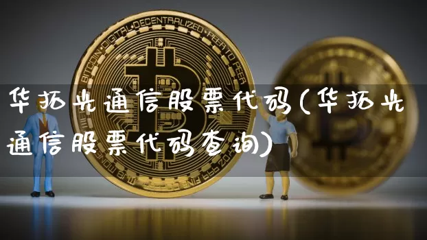 华拓光通信股票代码(华拓光通信股票代码查询)_https://www.jyywjc.com_股票趋势_第1张