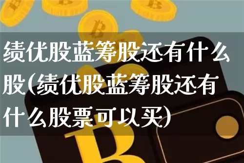 绩优股蓝筹股还有什么股(绩优股蓝筹股还有什么股票可以买)_https://www.jyywjc.com_股票板块_第1张