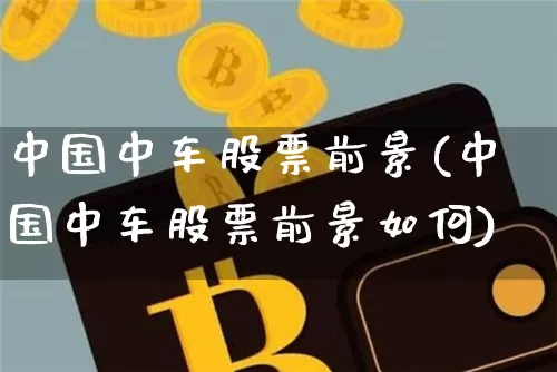 中国中车股票前景(中国中车股票前景如何)_https://www.jyywjc.com_股票_第1张