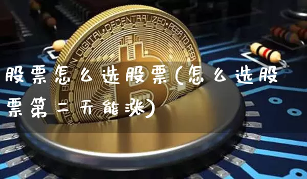 股票怎么选股票(怎么选股票第二天能涨)_https://www.jyywjc.com_股票_第1张