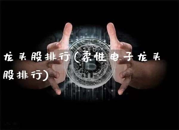 龙头股排行(柔性电子龙头股排行)_https://www.jyywjc.com_股票板块_第1张