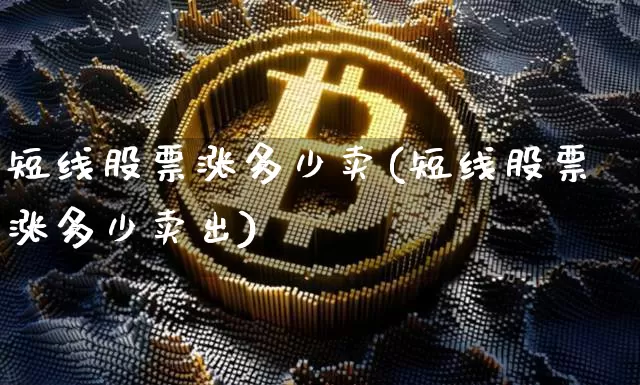 短线股票涨多少卖(短线股票涨多少卖出)_https://www.jyywjc.com_股票行情_第1张