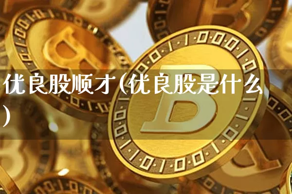 优良股顺才(优良股是什么)_https://www.jyywjc.com_股票行情_第1张