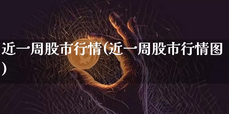 近一周股市行情(近一周股市行情图)_https://www.jyywjc.com_科创板_第1张